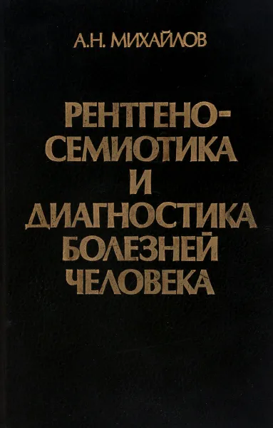 Обложка книги Рентгеносемиотика и диагностика болезней человека, А. Михайлов