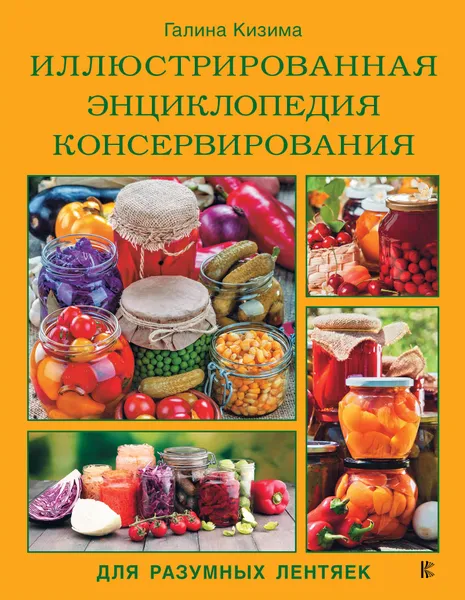 Обложка книги Иллюстрированная энциклопедия консервирования. Для разумных лентяек, Галина Кизима