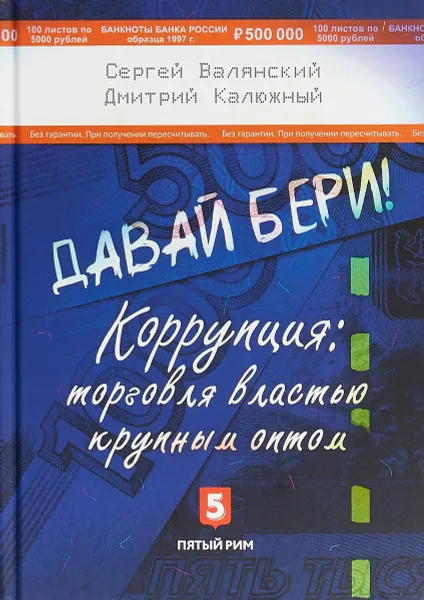 Обложка книги Давай бери! Коррупция: торговля властью крупным оптом, Сергей Валянский, Дмитрий Калюжный