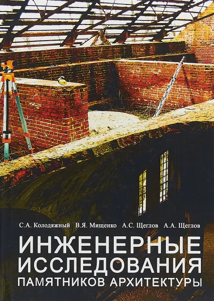 Обложка книги Инженерные исследования памятников архитектуры. Учебное пособие, С. А. Колодяжный, В. Я. Мищенко, А. С. Щеглов, А. А. Щеглов