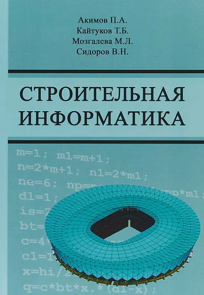 Обложка книги Строительная информатика. Учебное пособие, П. А. Акимов, Т. Б. Кайтуков, М. Л. Мозгалева, В. Н. Сидоров