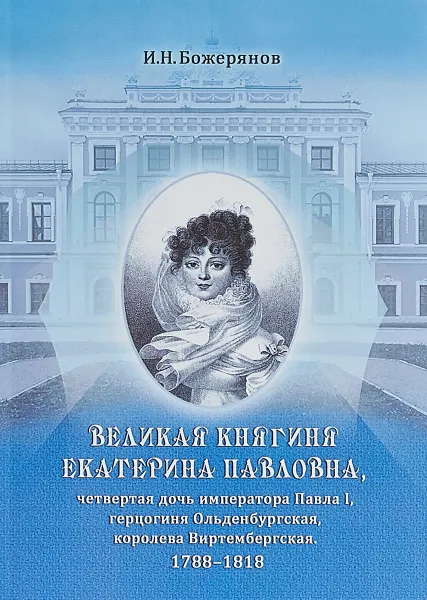 Обложка книги Великая княгиня Екатерина Павловна, И. Н. Божерянов