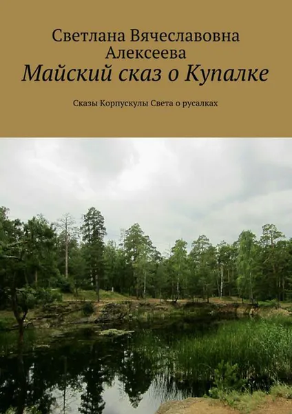 Обложка книги Майский сказ о Купалке. Сказы Корпускулы Света о русалках, Алексеева Светлана Вячеславовна