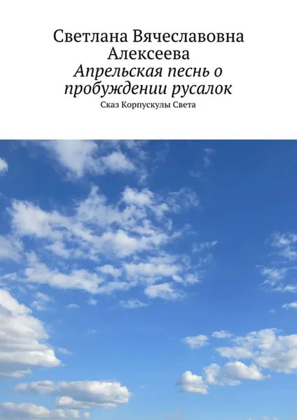 Обложка книги Апрельская песнь о пробуждении русалок. Сказ Корпускулы Света, Алексеева Светлана Вячеславовна