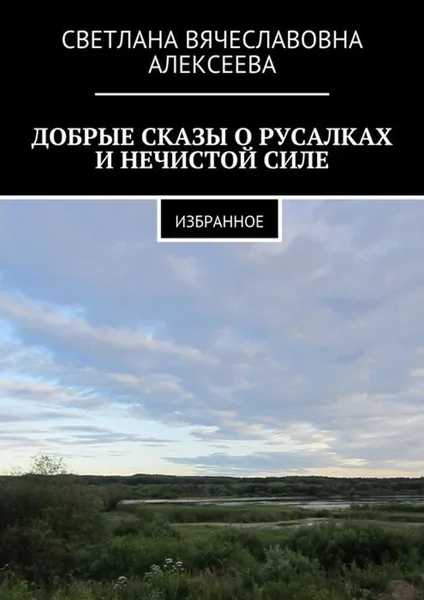 Обложка книги Добрые сказы о русалках и нечистой силе. Избранное, Алексеева Светлана Вячеславовна