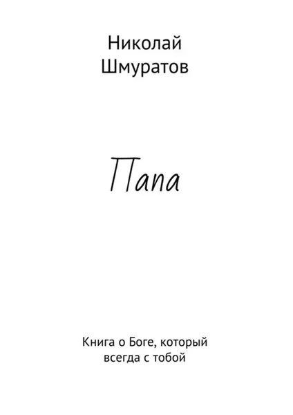 Обложка книги Папа. Книга о Боге, который всегда с тобой, Шмуратов Николай Владимирович