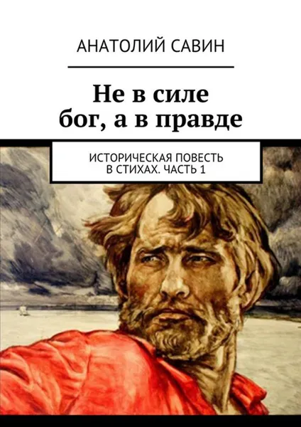 Обложка книги Не в силе бог, а в правде. Историческая повесть в стихах. Часть 1, Савин Анатолий Кириллович