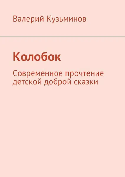 Обложка книги Колобок. Современное прочтение детской доброй сказки, Кузьминов Валерий