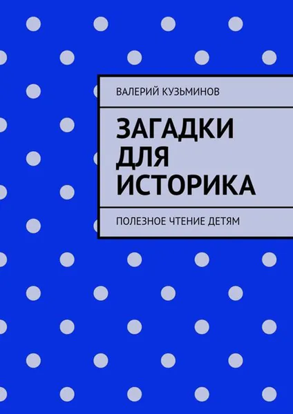 Обложка книги Загадки для историка. Полезное чтение детям, Кузьминов Валерий