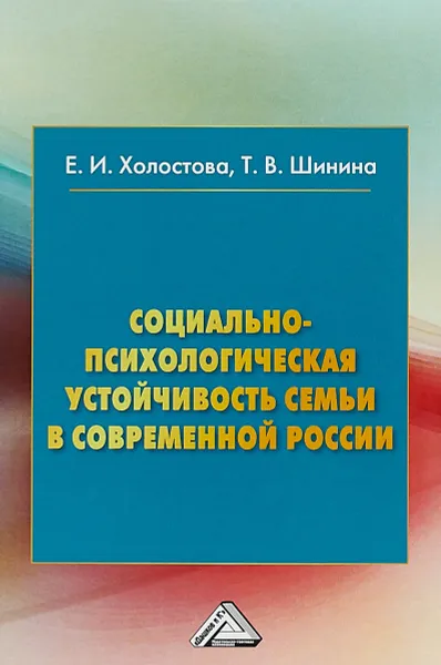 Обложка книги Социально-психологическая устойчивость семьи и современной России. Монография, Е. И. Холостова,Т. В. Шинина