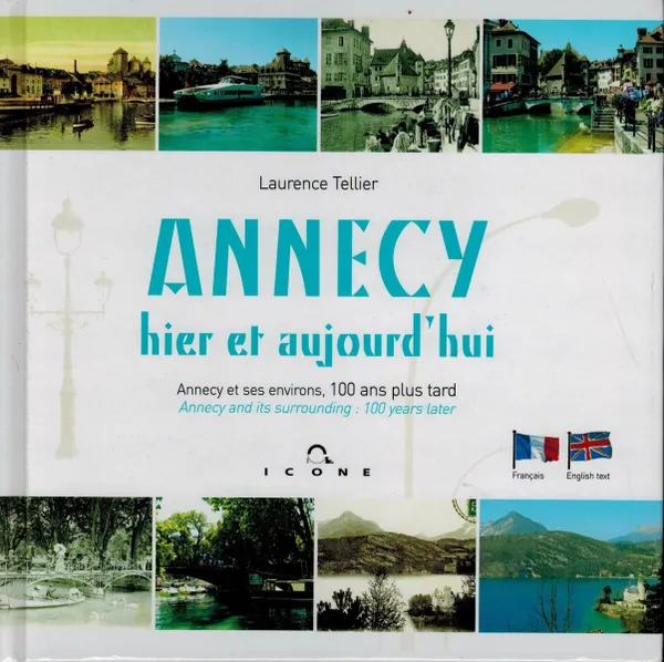 Обложка книги Аннеси вчера и сегодня. Аннеси и ее окрестности, спустя 100 лет. / Annecy hier er aujourd'hui. Annecy et ses environs, 100 ans plus tard, Laurence Tellier