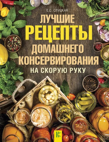 Обложка книги Лучшие рецепты домашнего консервирования на скорую руку, Е. С. Слуцкая