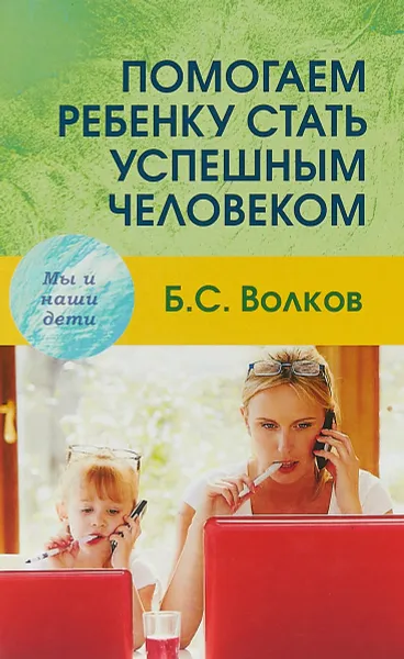 Обложка книги Помогаем ребенку стать успешным человеком, Б. С. Волков