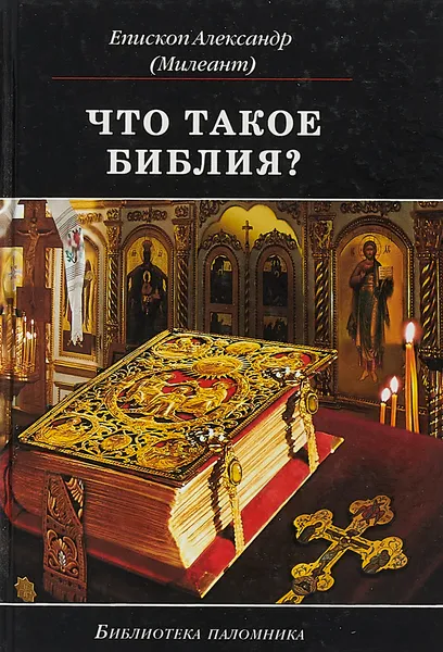 Обложка книги Что такое Библия? История создания. Краткое содержание. Толкование Святого Писания, Епископ Буэнос-Айресский, Южно-Американский Александр (Милеант)