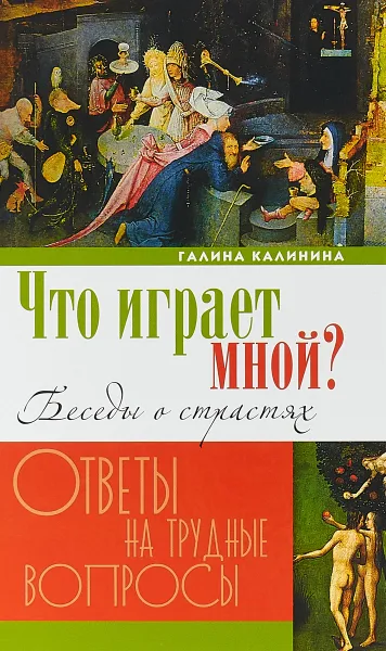 Обложка книги Что играет мной? Беседы о страстях и борьбе с ними в современном мире, Галина Калинина