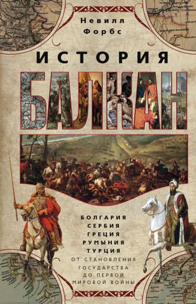 Обложка книги История Балкан. Болгария, Сербия, Греция, Румыния, Турция. От становления государства до Первой Мировой войны, Невилл Форбс