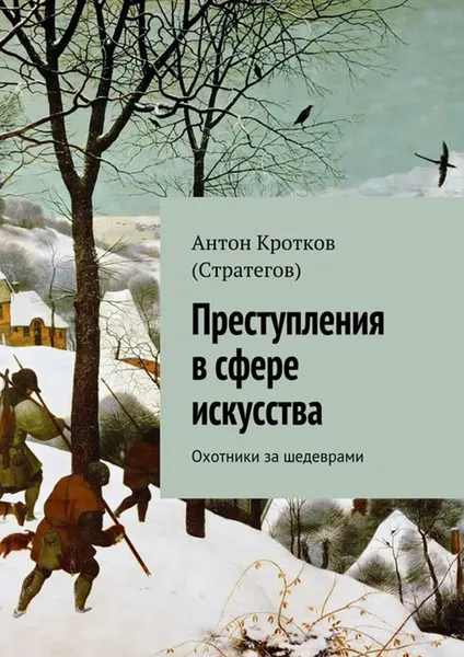 Обложка книги Преступления в сфере искусства. Охотники за шедеврами, Кротков (Стратегов) Антон Павлович