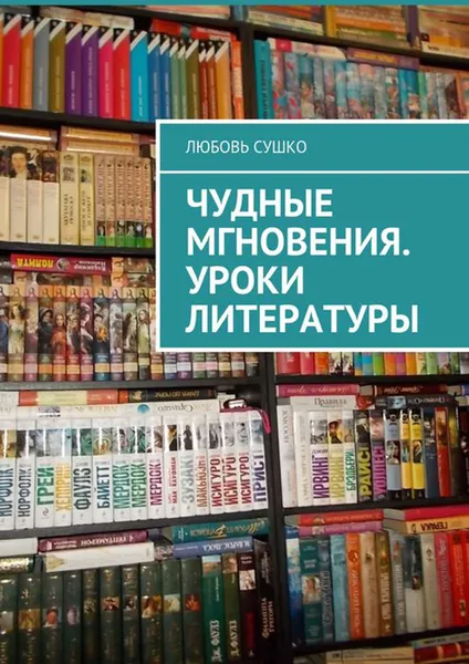 Обложка книги Чудные мгновения. Уроки литературы, Сушко Любовь
