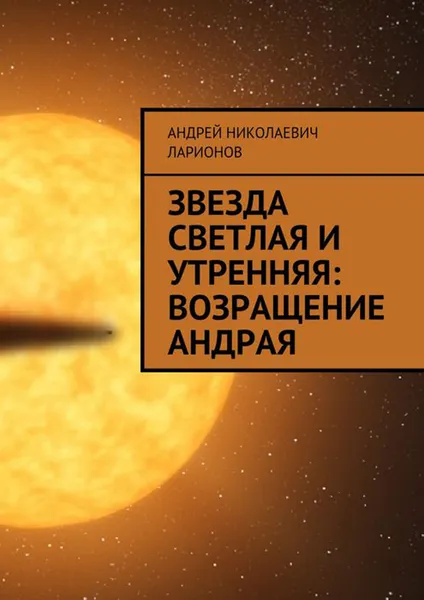 Обложка книги Звезда светлая и утренняя: Возращение Андрая, Ларионов Андрей Николаевич