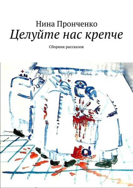 Обложка книги Целуйте нас крепче. Сборник рассказов, Пронченко Нина