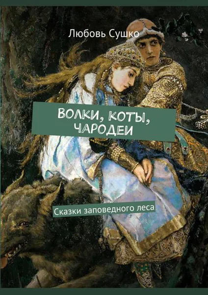 Обложка книги Волки, коты, чародеи. Сказки заповедного леса, Сушко Любовь