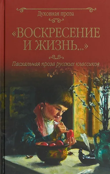 Обложка книги Воскресение и жизнь. Пасхальная проза русских классиков, Николай Гоголь,Федор Достоевский,Константин Леонтьев