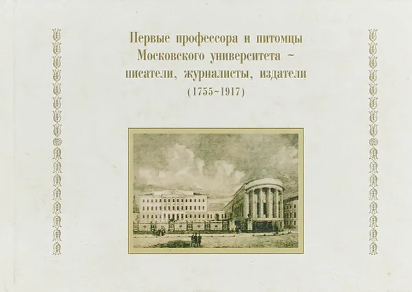 Обложка книги Первые профессора и питомцы Московского университета - писатели, журналисты, издатели (1755-1917), Петровицкая И.В.