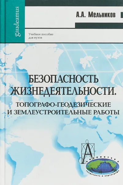 Обложка книги Безопасность жизнедеятельности. Топографо-геодезические и землеустроительные работы. Учебное пособие, А. А. Мельников