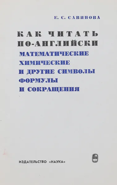 Обложка книги Как читать по английски математические, химические и другие символы, формулы и сокращения. Справочник, Е.С.Савинова