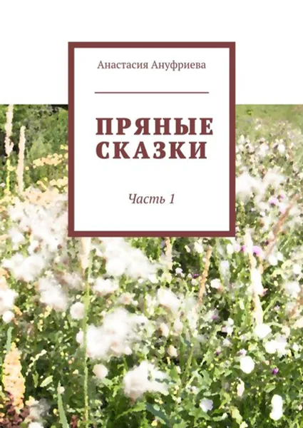 Обложка книги Пряные сказки. Часть 1, Ануфриева Анастасия Олеговна