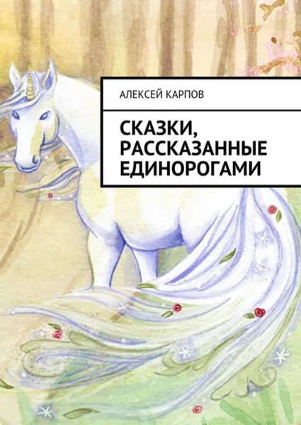 Обложка книги Сказки, рассказанные единорогами, Карпов Алексей Олегович