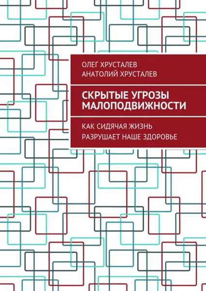 Обложка книги Скрытые угрозы МАЛОПОДВИЖНОСТИ. Как сидячая жизнь разрушает наше здоровье, Хрусталев Олег, Хрусталев Анатолий