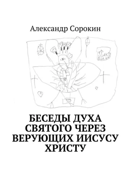 Обложка книги Беседы Духа Святого через верующих Иисусу Христу, Сорокин Александр Геннадиевич