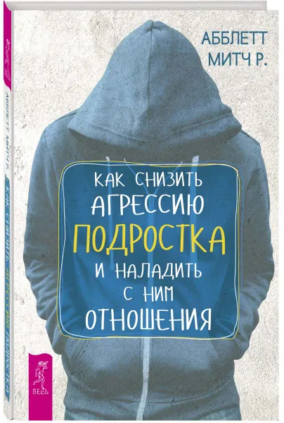 Обложка книги Как снизить агрессию подростка и наладить с ним отношения, Абблетт Митч Р.