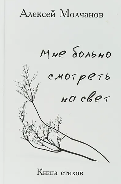 Обложка книги Мне больно смотреть на свет. Книга стихов, Алексей Молчанов