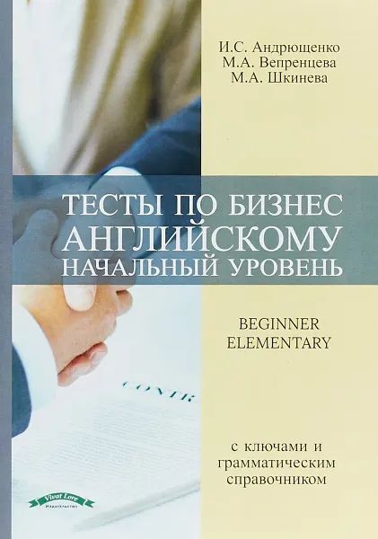 Обложка книги Тесты по безнес английскому. Начальный уровень. Учебное пособие с ключами и грамматическим справочником / Beginner Elementary, И. С. Андрющенко, М. А. Вепренцева, М. А. Шкинева