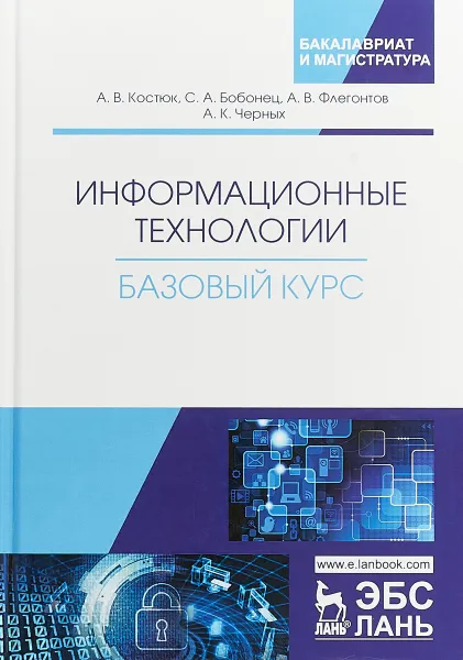 Обложка книги Информационные технологии. Базовый курс. Учебник, А. В. Костюк, С. А. Бобонец, А. В. Флегонтов, А. К. Черных