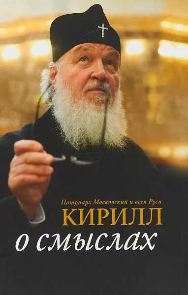 Обложка книги Патриарх Московский и всея Руси Кирилл. О смыслах, Патриарх Кирилл