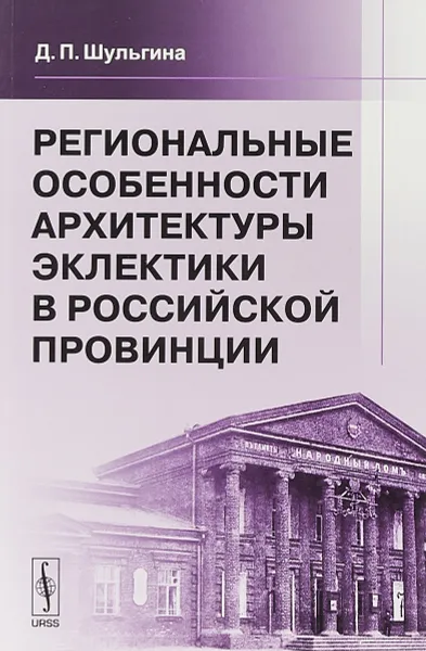 Обложка книги Региональные особенности архитектуры эклектики в российской провинции, Д. П. Шульгина