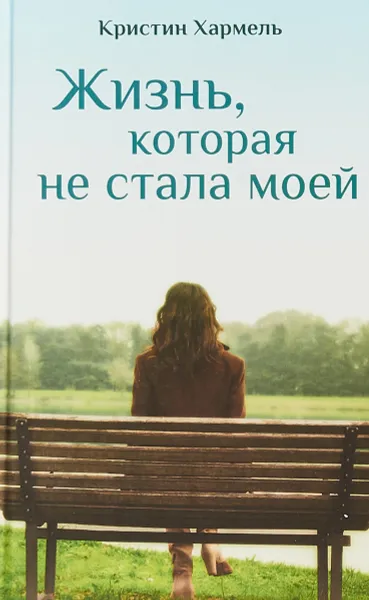 Обложка книги Жизнь, которая не стала моей, Кристин Хармель