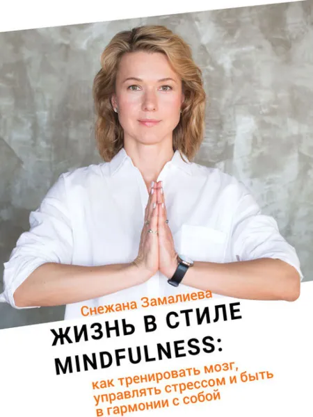 Обложка книги Жизнь в стиле Mindfulness. Как тренировать мозг, управлять стрессом и быть в гармонии с собой, Снежана Замалиева