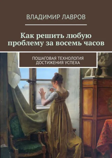 Обложка книги Как решить любую проблему за восемь часов. Пошаговая технология достижения успеха, Лавров Владимир Сергеевич