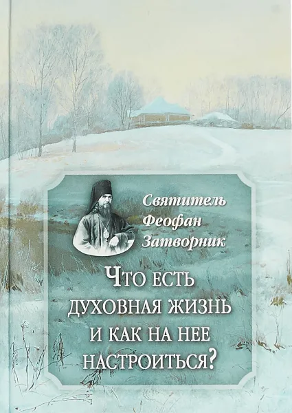 Обложка книги Что есть духовная жизнь и как на нее настроиться?, Святитель Феофан Затворник