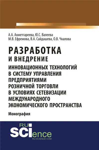 Обложка книги Разработка и внедрение инновационных технологий в систему управления предприятиями розничной торговли в условиях сетевизации международного экономического пространства. Монография, Юлия Валеева,Айсылу Ахметгареева,Марина Ефремова,Венера Сайдашева,Ольга Чкалова