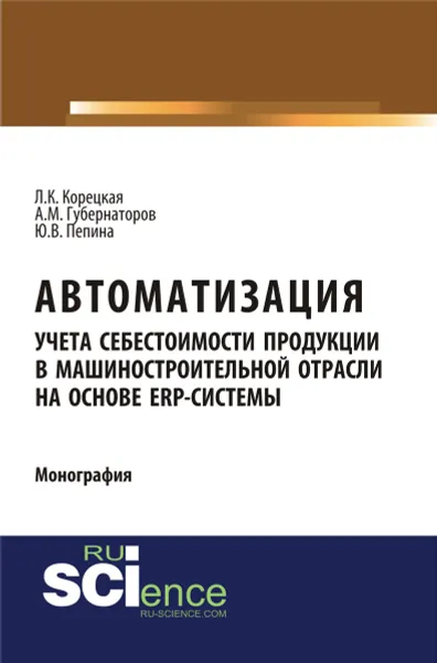 Обложка книги Автоматизация учета себестоимости продукции в машиностроительной отрасли на основе ЕRP-системы, А. М. Губернаторов, Л. К. Корецкая, Ю. В. Пепина