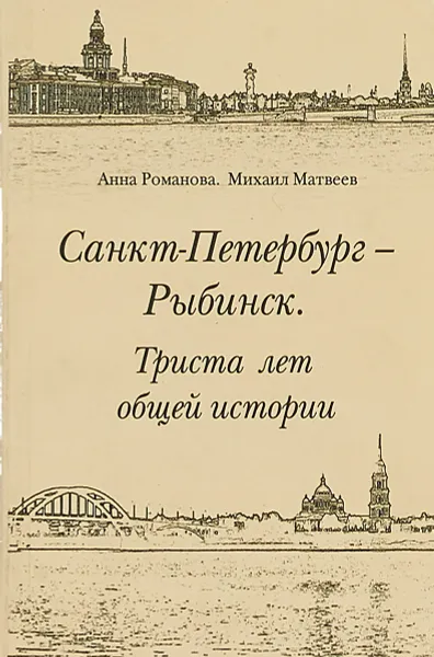 Обложка книги Санкт-Петербург - Рыбинск. Триста лет общей истории, Романова А., Матвеев М.