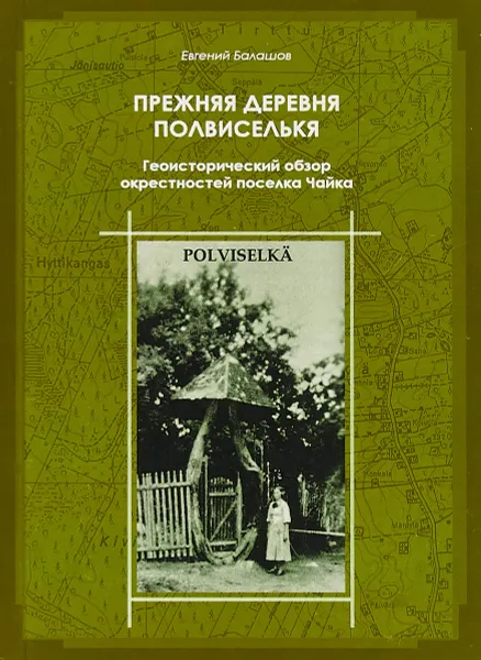 Обложка книги Прежняя деревня Полвиселькя. Геоисторический обзор окрестностей поселка Чайка, Евгений Балашов