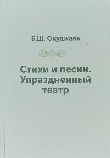 Обложка книги Б. Ш. Окуджава. Стихи и песни. Упраздненный театр, Б. Ш. Окуджава