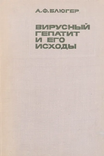 Обложка книги Вирусный гепатит и его исходы, Блюгер А.Ф.