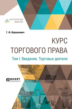 Обложка книги Курс торгового права в 4 томах. Том 1. Введение. Торговые деятели, Шершеневич Габриэль Феликсович